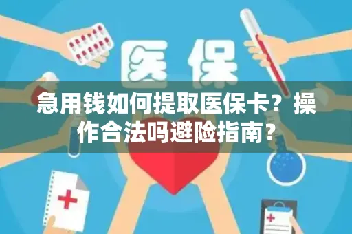 急用钱如何提取医保卡？操作合法吗避险指南？